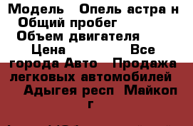  › Модель ­ Опель астра н › Общий пробег ­ 101 750 › Объем двигателя ­ 2 › Цена ­ 315 000 - Все города Авто » Продажа легковых автомобилей   . Адыгея респ.,Майкоп г.